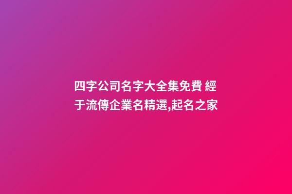 四字公司名字大全集免費 經于流傳企業名精選,起名之家